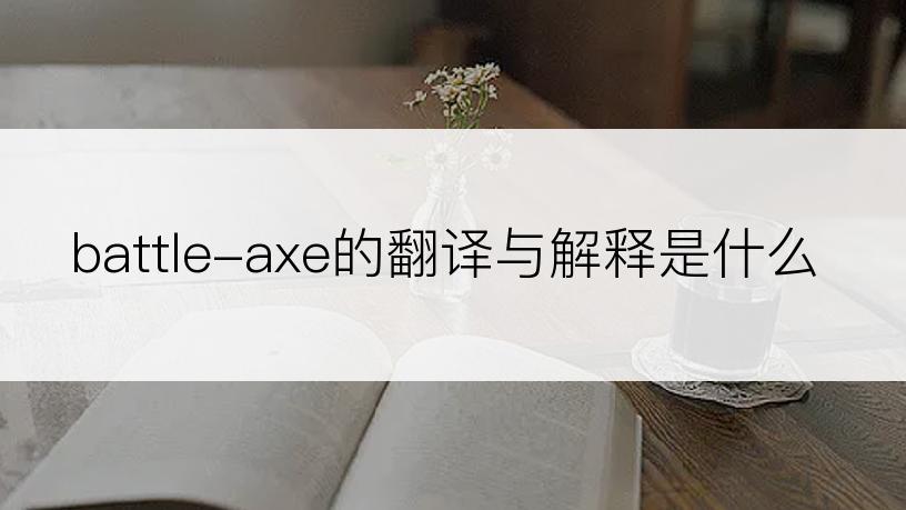 battle-axe的翻译与解释是什么