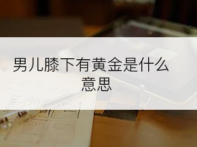 男儿膝下有黄金是什么意思