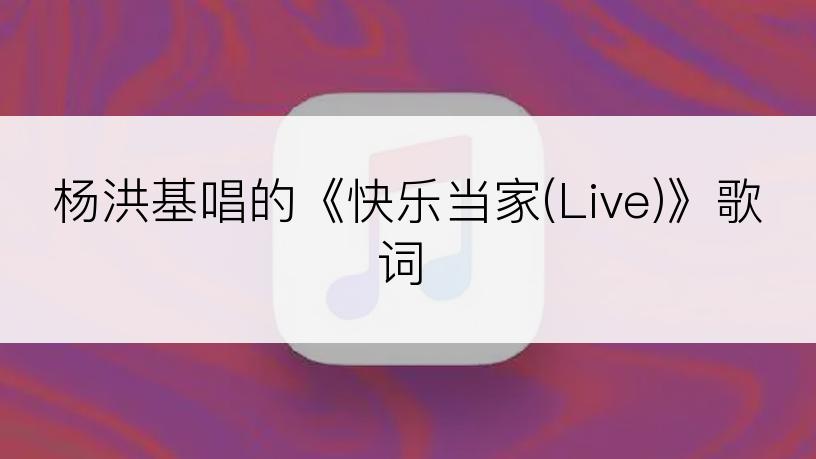 杨洪基唱的《快乐当家(Live)》歌词