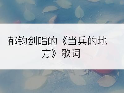 郁钧剑唱的《当兵的地方》歌词