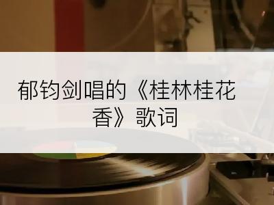 郁钧剑唱的《桂林桂花香》歌词