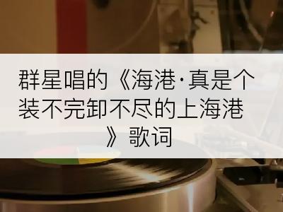 群星唱的《海港·真是个装不完卸不尽的上海港》歌词