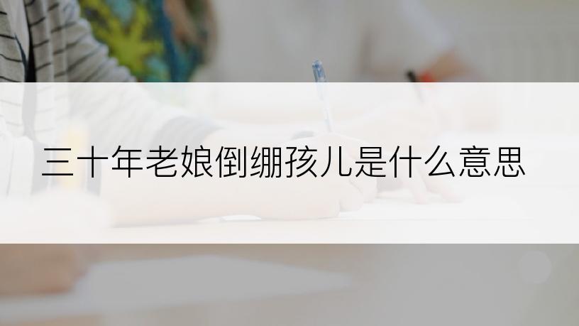 三十年老娘倒绷孩儿是什么意思