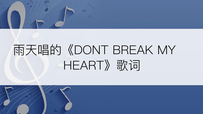雨天唱的《DONT BREAK MY HEART》歌词
