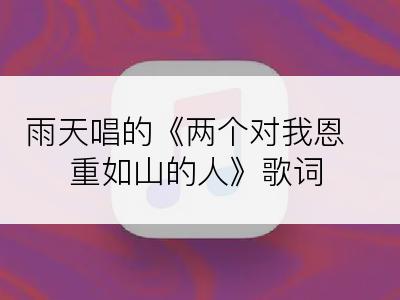 雨天唱的《两个对我恩重如山的人》歌词