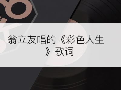 翁立友唱的《彩色人生》歌词