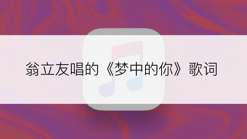 翁立友唱的《梦中的你》歌词