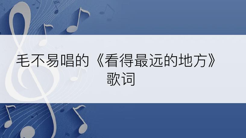 毛不易唱的《看得最远的地方》歌词