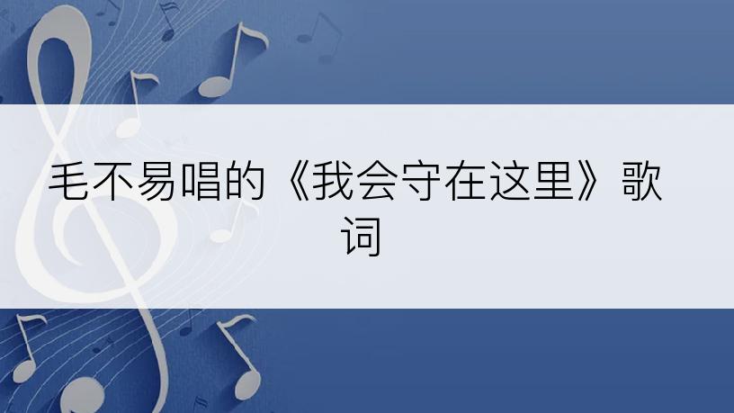 毛不易唱的《我会守在这里》歌词