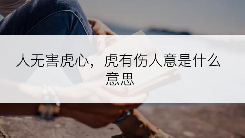 人无害虎心，虎有伤人意是什么意思