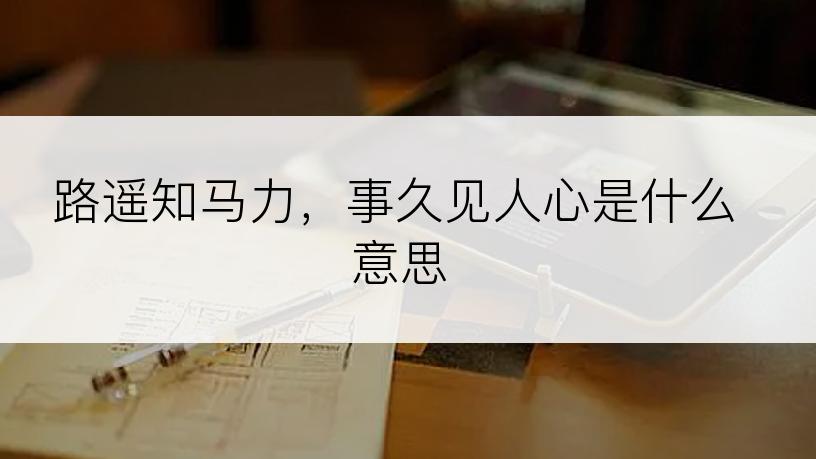 路遥知马力，事久见人心是什么意思