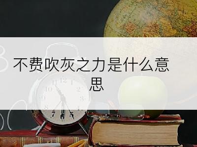 不费吹灰之力是什么意思