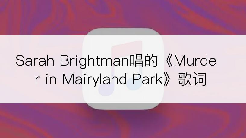 Sarah Brightman唱的《Murder in Mairyland Park》歌词