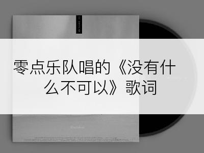 零点乐队唱的《没有什么不可以》歌词