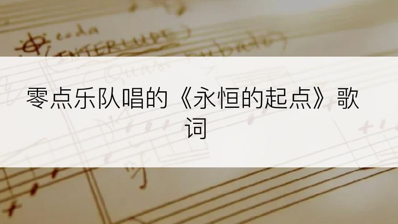 零点乐队唱的《永恒的起点》歌词