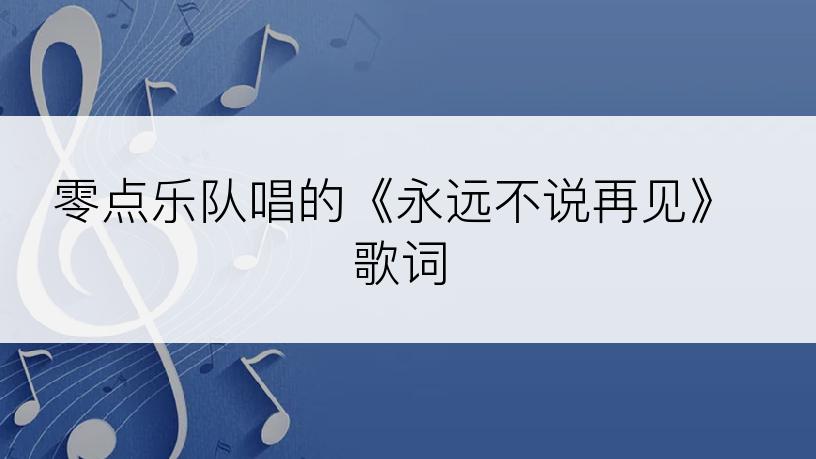 零点乐队唱的《永远不说再见》歌词