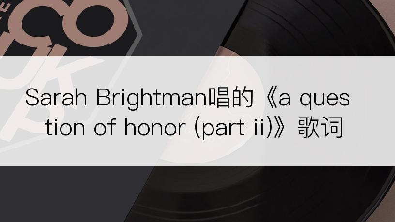 Sarah Brightman唱的《a question of honor (part ii)》歌词