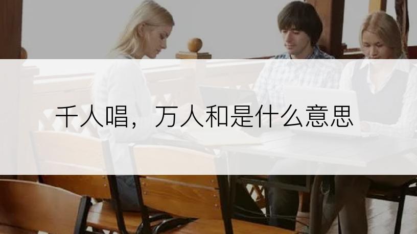千人唱，万人和是什么意思