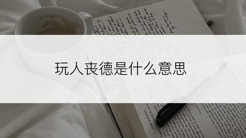 玩人丧德是什么意思
