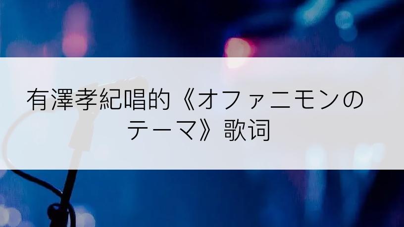 有澤孝紀唱的《オファニモンのテーマ》歌词