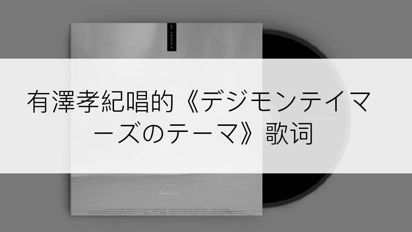 有澤孝紀唱的《デジモンテイマーズのテーマ》歌词