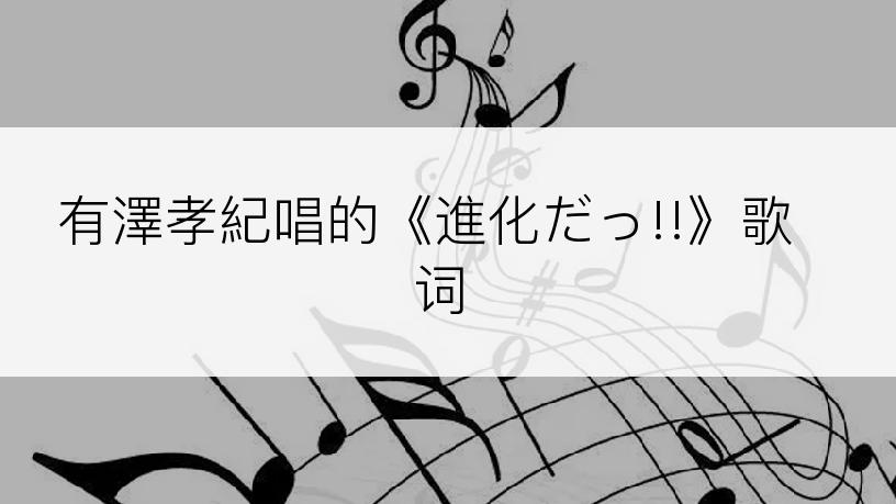 有澤孝紀唱的《進化だっ!!》歌词