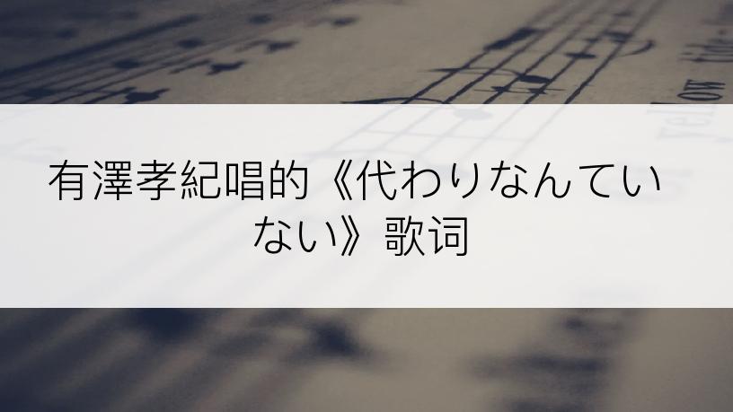 有澤孝紀唱的《代わりなんていない》歌词