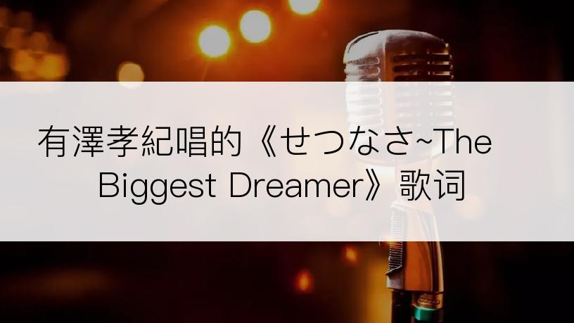 有澤孝紀唱的《せつなさ~The Biggest Dreamer》歌词