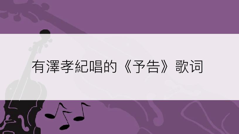 有澤孝紀唱的《予告》歌词