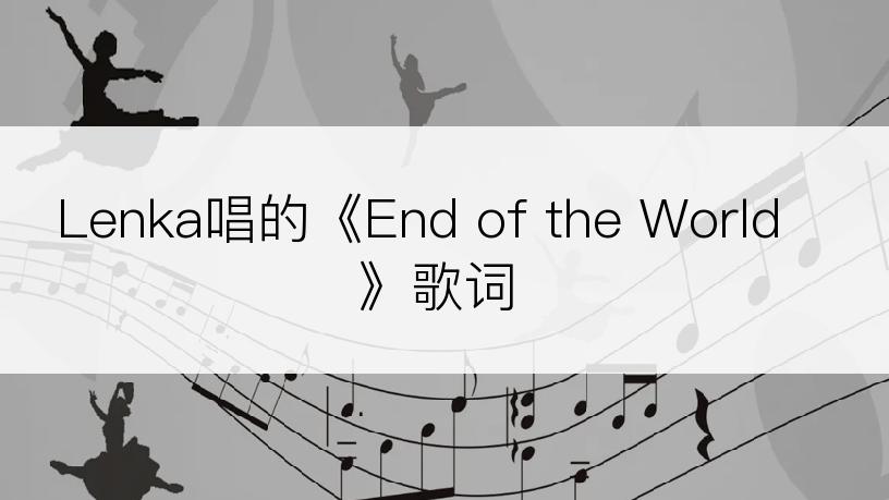 Lenka唱的《End of the World》歌词