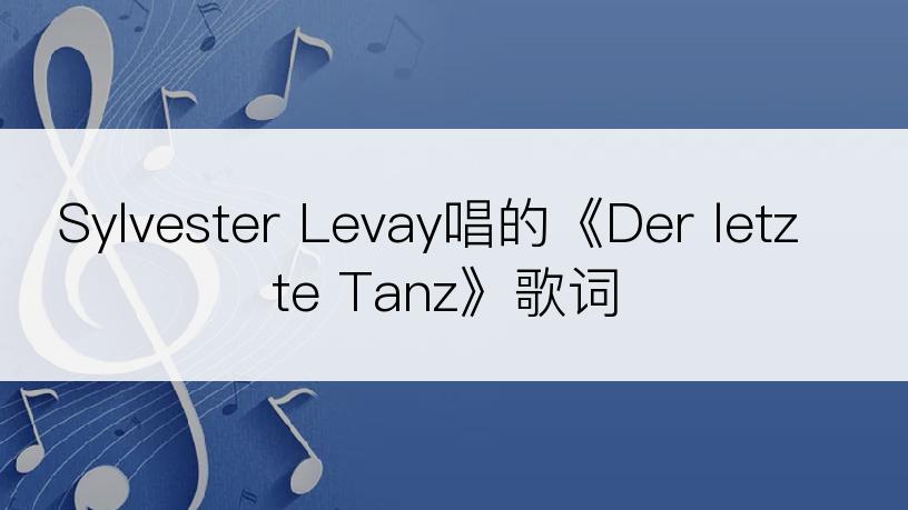 Sylvester Levay唱的《Der letzte Tanz》歌词