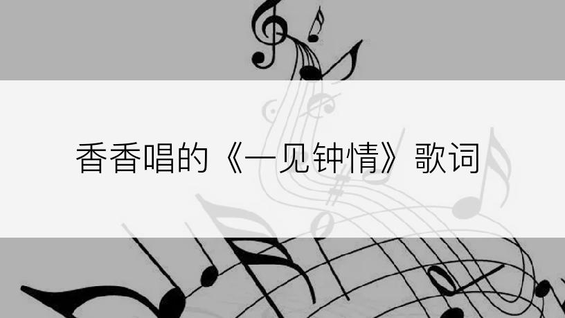 香香唱的《一见钟情》歌词