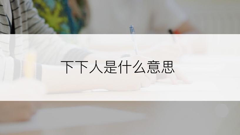 下下人是什么意思