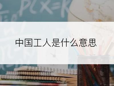 中国工人是什么意思