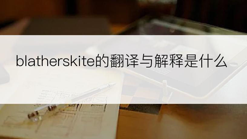 blatherskite的翻译与解释是什么