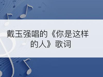 戴玉强唱的《你是这样的人》歌词