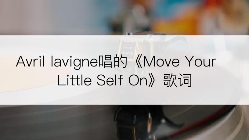 Avril lavigne唱的《Move Your Little Self On》歌词