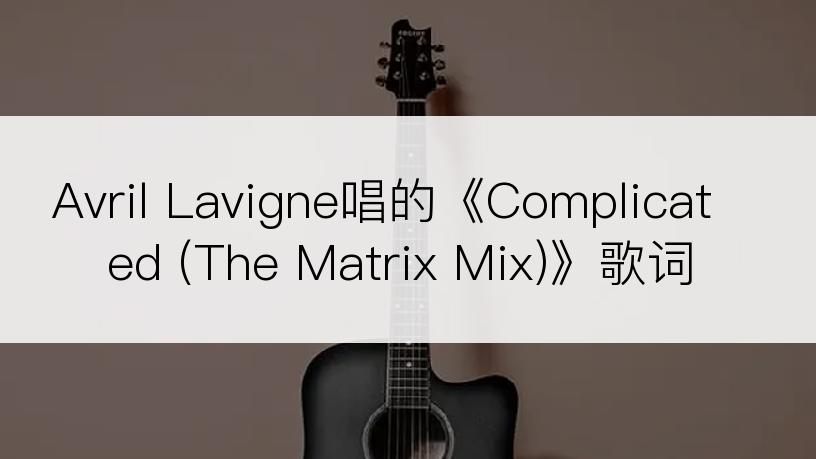 Avril Lavigne唱的《Complicated (The Matrix Mix)》歌词