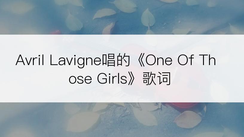 Avril Lavigne唱的《One Of Those Girls》歌词