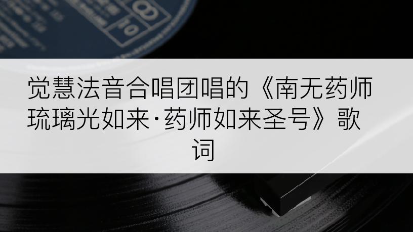 觉慧法音合唱团唱的《南无药师琉璃光如来·药师如来圣号》歌词