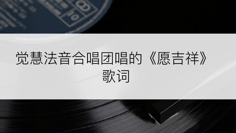 觉慧法音合唱团唱的《愿吉祥》歌词