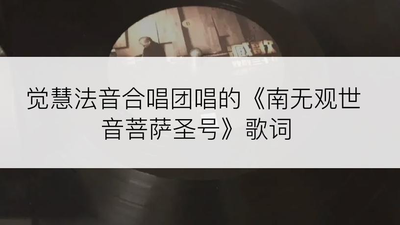 觉慧法音合唱团唱的《南无观世音菩萨圣号》歌词