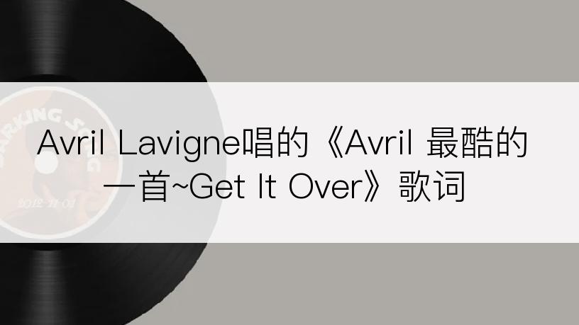Avril Lavigne唱的《Avril 最酷的一首~Get It Over》歌词