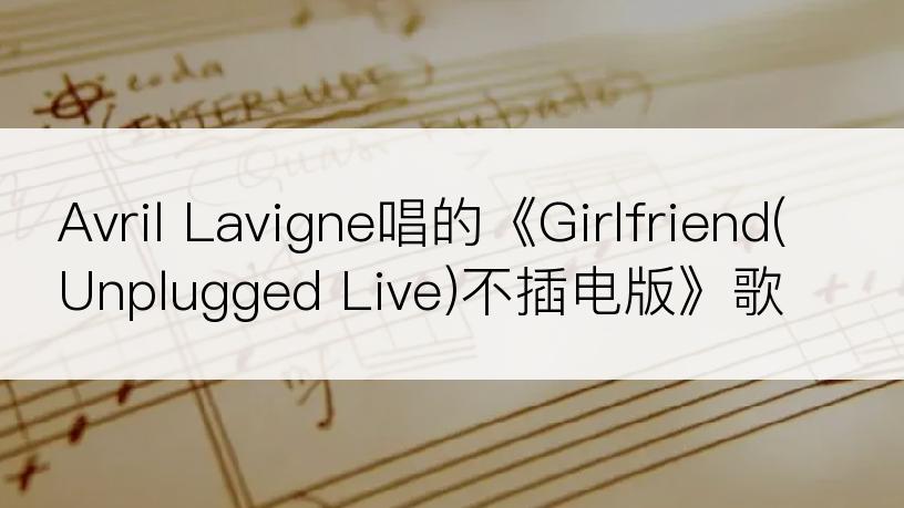Avril Lavigne唱的《Girlfriend(Unplugged Live)不插电版》歌词