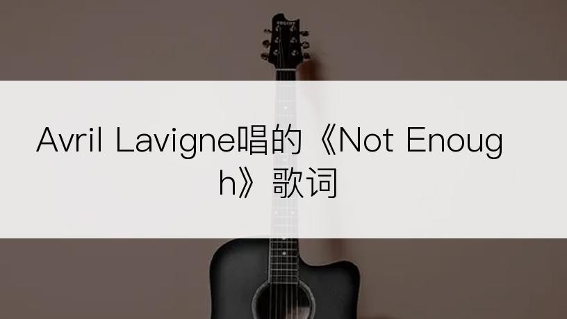 Avril Lavigne唱的《Not Enough》歌词
