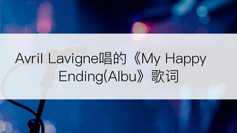 Avril Lavigne唱的《My Happy Ending(Albu》歌词