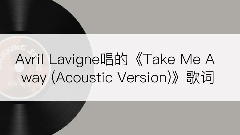 Avril Lavigne唱的《Take Me Away (Acoustic Version)》歌词