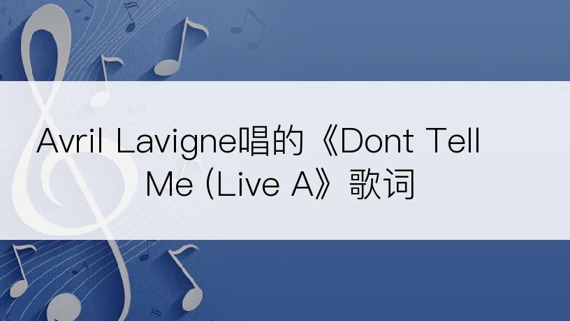 Avril Lavigne唱的《Dont Tell Me (Live A》歌词