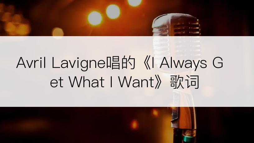 Avril Lavigne唱的《I Always Get What I Want》歌词