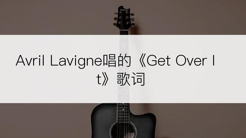 Avril Lavigne唱的《Get Over It》歌词